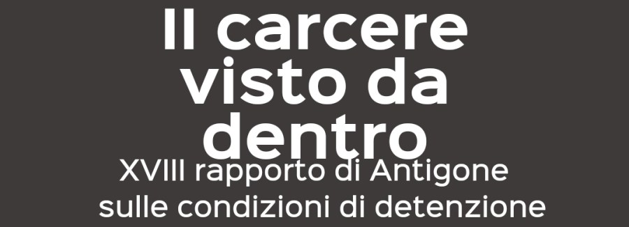 Il carcere visto da dentro – XVIII rapporto dell’Associazione ANTIGONE sulle condizioni di&nbsp;detenzione